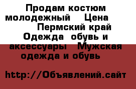 Продам костюм молодежный  › Цена ­ 6 000 - Пермский край Одежда, обувь и аксессуары » Мужская одежда и обувь   